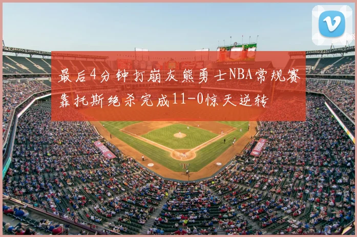 最后4分钟打崩灰熊勇士NBA常规赛靠托斯绝杀完成11-0惊天逆转