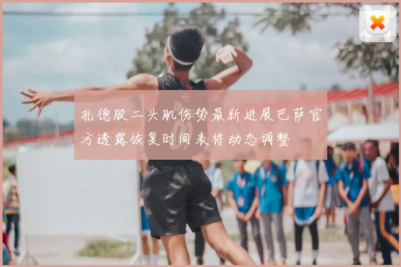 孔德股二头肌伤势最新进展巴萨官方透露恢复时间表将动态调整