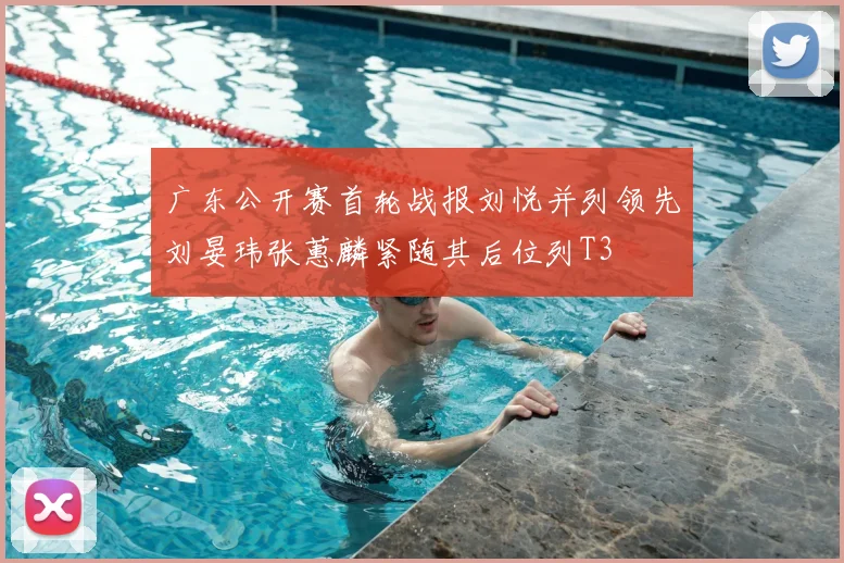 广东公开赛首轮战报刘悦并列领先刘晏玮张蕙麟紧随其后位列T3
