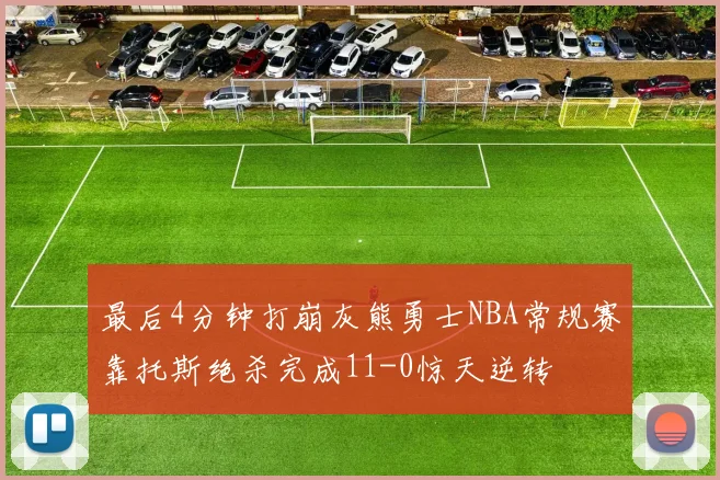 最后4分钟打崩灰熊勇士NBA常规赛靠托斯绝杀完成11-0惊天逆转