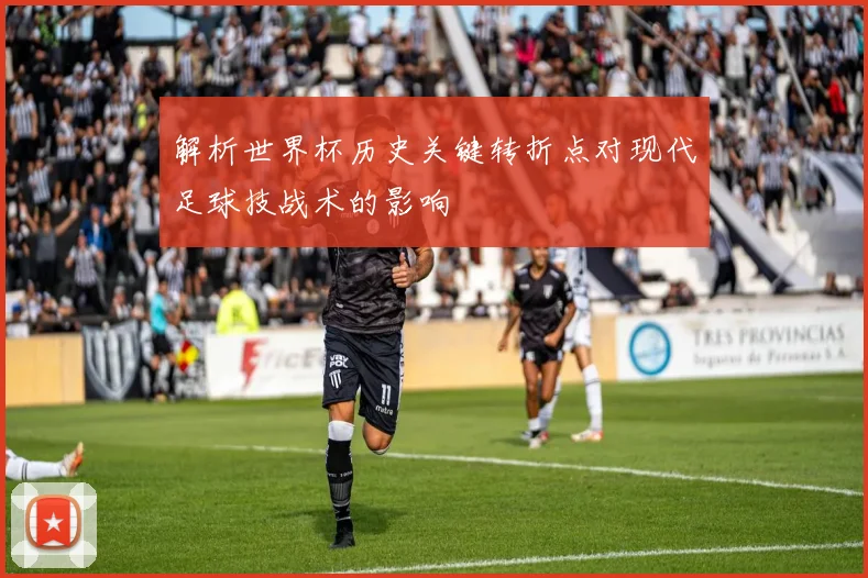 解析世界杯历史关键转折点对现代足球技战术的影响