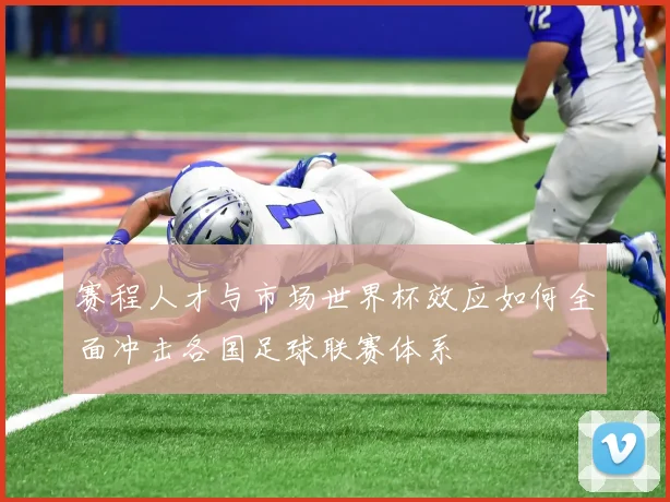 赛程人才与市场世界杯效应如何全面冲击各国足球联赛体系