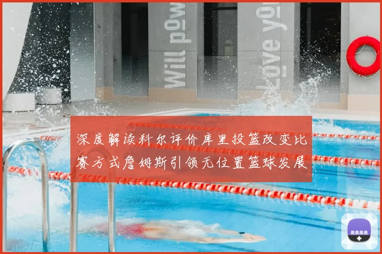 深度解读科尔评价库里投篮改变比赛方式詹姆斯引领无位置篮球发展潮流