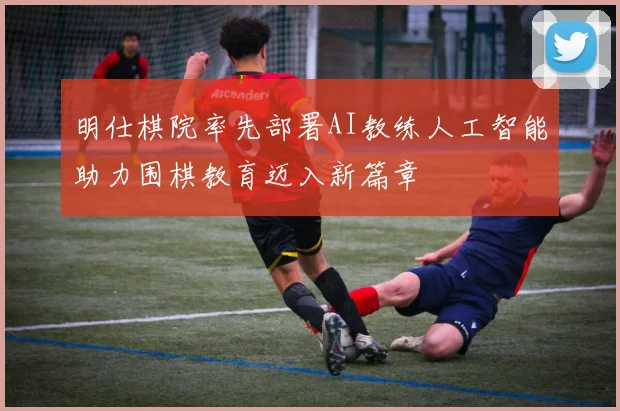 明仕棋院率先部署AI教练人工智能助力围棋教育迈入新篇章