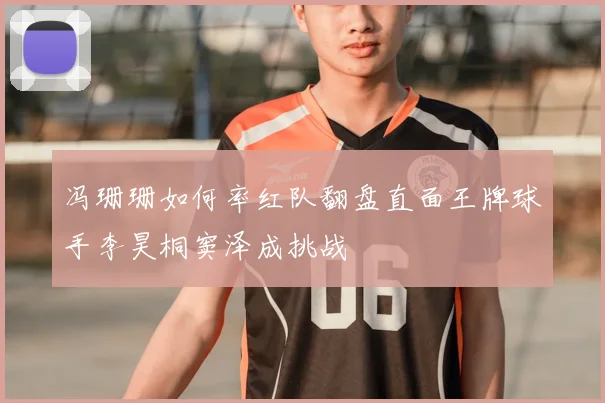 冯珊珊如何率红队翻盘直面王牌球手李昊桐窦泽成挑战